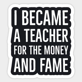 I Became A Teacher For The Money And Fame Sticker